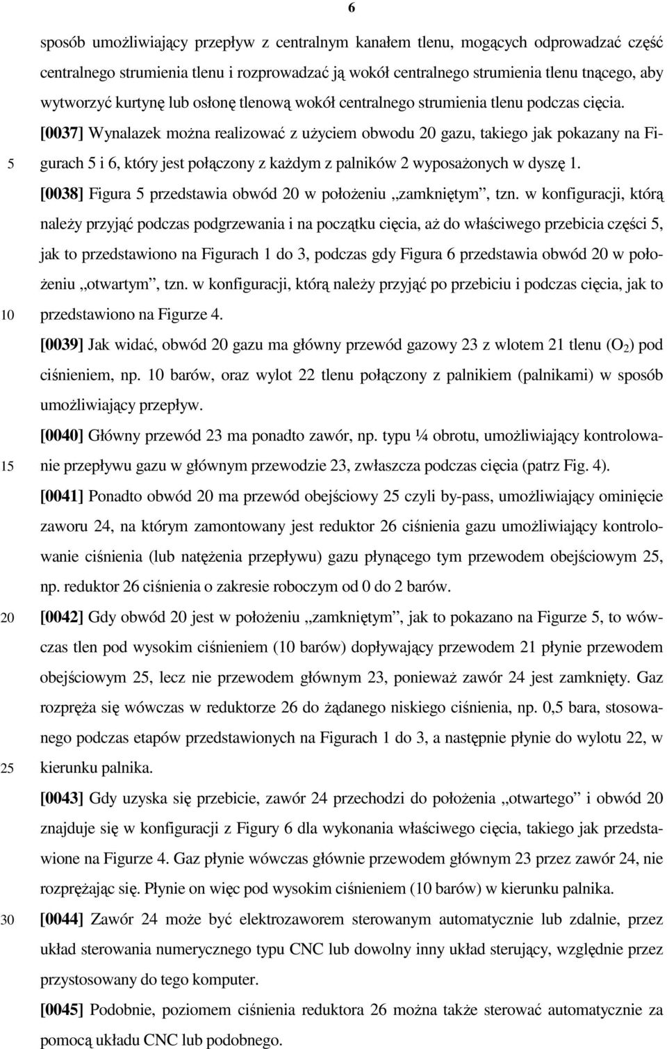 [0037] Wynalazek moŝna realizować z uŝyciem obwodu gazu, takiego jak pokazany na Figurach i 6, który jest połączony z kaŝdym z palników 2 wyposaŝonych w dyszę 1.