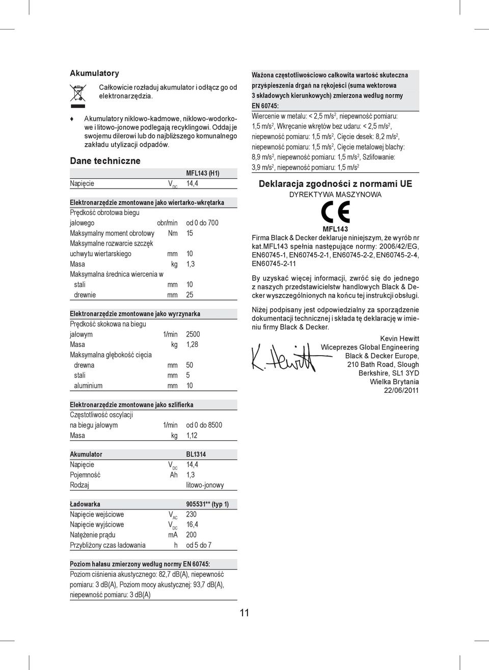 Dane techniczne MFL143 (H1) Napięcie V DC 14,4 Elektronarzędzie zmontowane jako wiertarko-wkrętarka Prędkość obrotowa biegu jałowego obr/min od 0 do 700 Maksymalny moment obrotowy Nm 15 Maksymalne