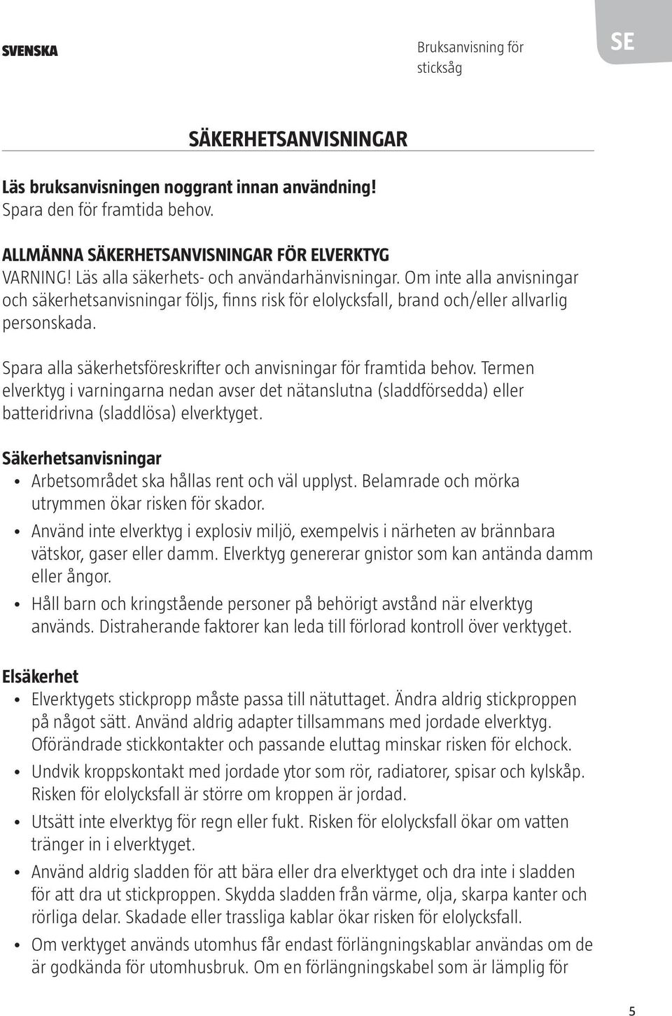 Spara alla säkerhetsföreskrifter och anvisningar för framtida behov. Termen elverktyg i varningarna nedan avser det nätanslutna (sladdförsedda) eller batteridrivna (sladdlösa) elverktyget.