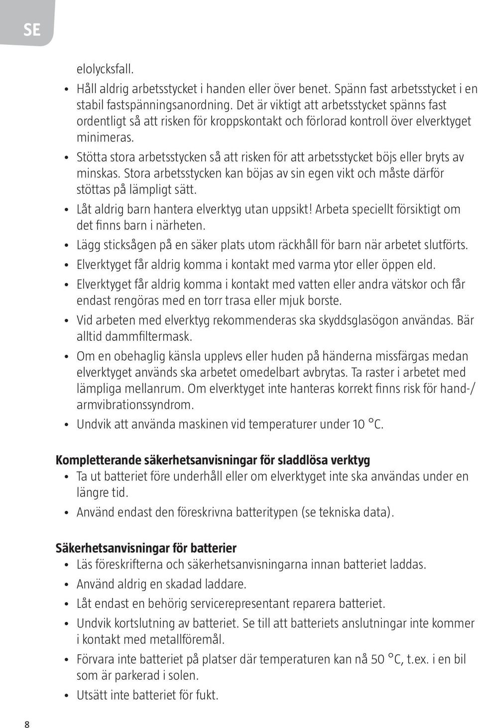 Stötta stora arbetsstycken så att risken för att arbetsstycket böjs eller bryts av minskas. Stora arbetsstycken kan böjas av sin egen vikt och måste därför stöttas på lämpligt sätt.