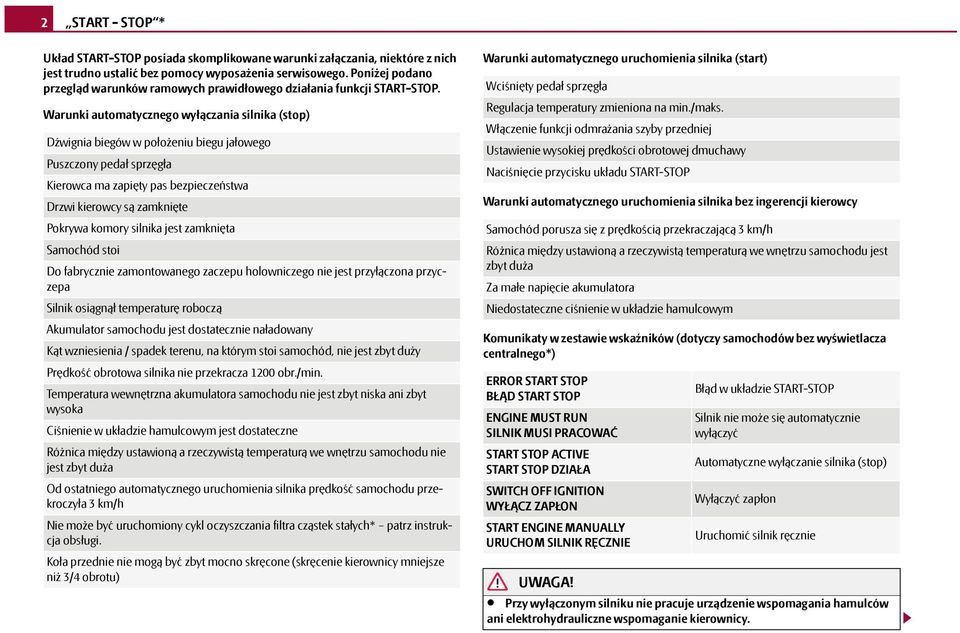 Warunki automatycznego wyłączania silnika (stop) Dźwignia biegów w położeniu biegu jałowego Puszczony pedał sprzęgła Kierowca ma zapięty pas bezpieczeństwa Drzwi kierowcy są zamknięte Pokrywa komory