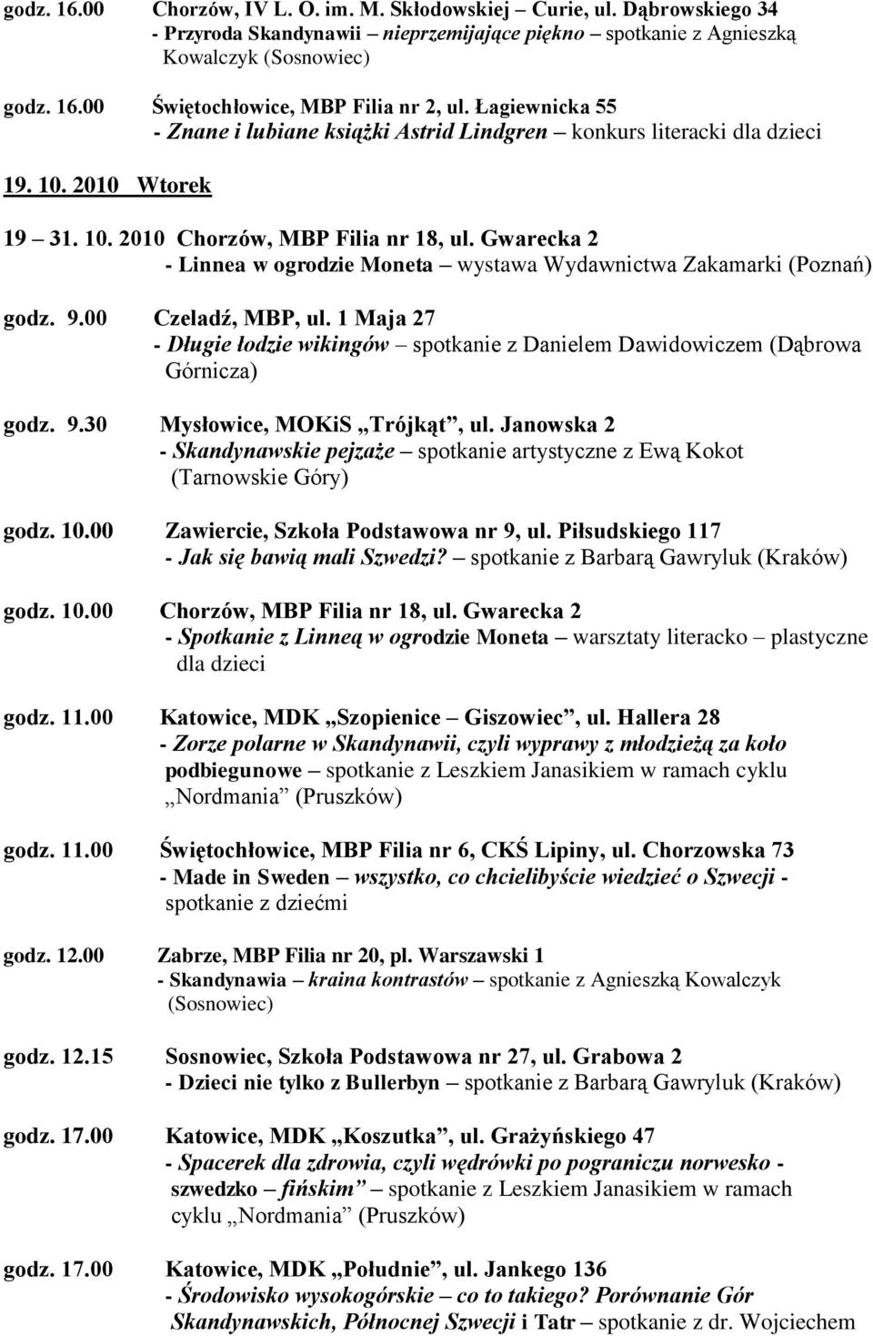 Gwarecka 2 - Linnea w ogrodzie Moneta wystawa Wydawnictwa Zakamarki (Poznań) godz. 9.00 Czeladź, MBP, ul. 1 Maja 27 - Długie łodzie wikingów spotkanie z Danielem Dawidowiczem (Dąbrowa Górnicza) godz.