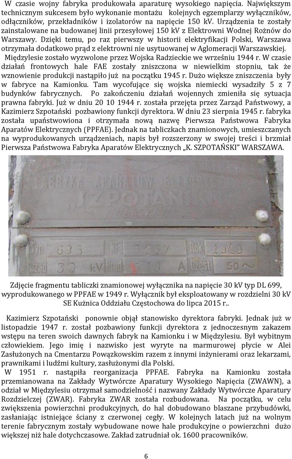 Urządzenia te zostały zainstalowane na budowanej linii przesyłowej 150 kv z Elektrowni Wodnej Rożnów do Warszawy.