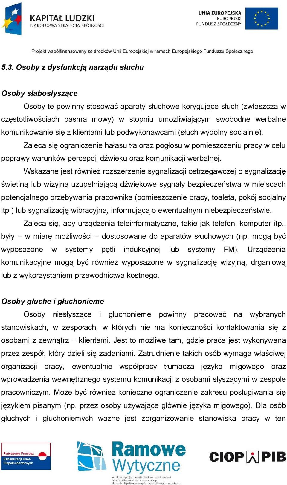 Zaleca się ograniczenie hałasu tła oraz pogłosu w pomieszczeniu pracy w celu poprawy warunków percepcji dźwięku oraz komunikacji werbalnej.