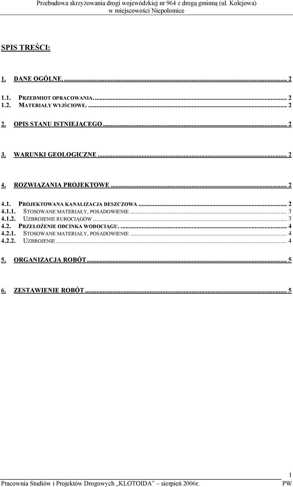 .. 2 4.1.1. STOSOWANE MATERIAŁY, POSADOWIENIE... 3 4.1.2. UZBROJENIE RUROCIĄGÓW... 3 4.2. PRZEŁOŻENIE ODCINKA WODOCIĄGU.... 4 4.2.1. STOSOWANE MATERIAŁY, POSADOWIENIE... 4 4.2.2. UZBROJENIE... 4 5.