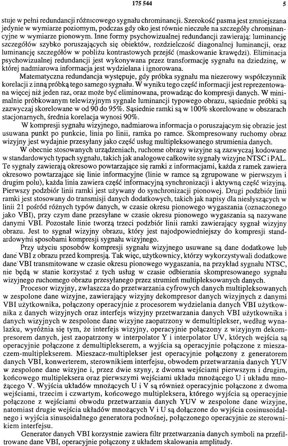 Inne formy psychowizualnej redundancji zawierają: luminancję szczegółów szybko poruszających się obiektów, rozdzielczość diagonalnej luminancji, oraz luminancję szczegółów w pobliżu kontrastowych