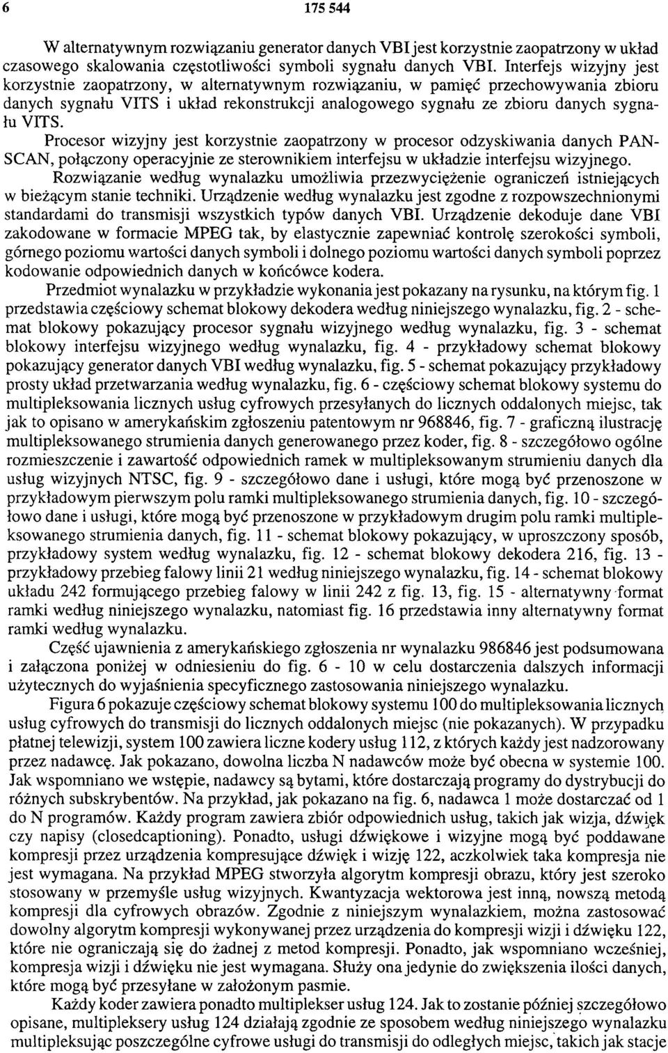Procesor wizyjny jest korzystnie zaopatrzony w procesor odzyskiwania danych PAN SCAN, połączony operacyjnie ze sterownikiem interfejsu w układzie interfejsu wizyjnego.