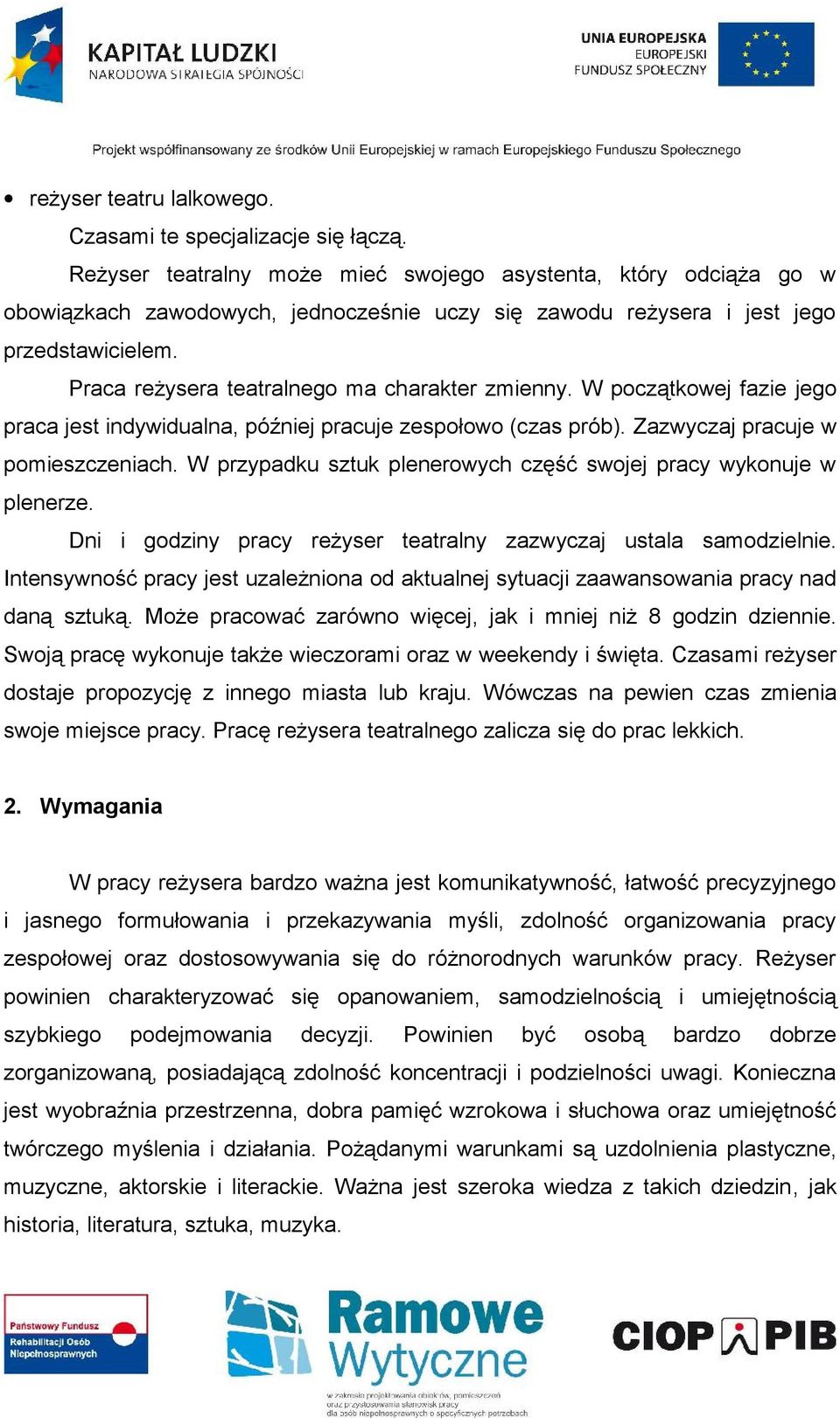 Praca reżysera teatralnego ma charakter zmienny. W początkowej fazie jego praca jest indywidualna, później pracuje zespołowo (czas prób). Zazwyczaj pracuje w pomieszczeniach.