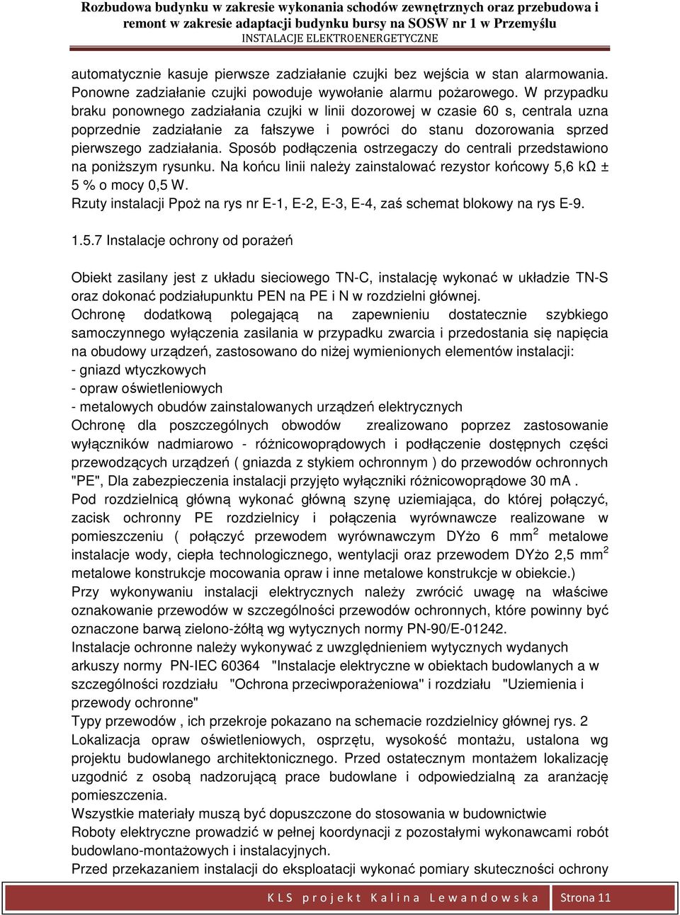 Sposób podłączenia ostrzegaczy do centrali przedstawiono na poniższym rysunku. Na końcu linii należy zainstalować rezystor końcowy 5,6 kω ± 5 % o mocy 0,5 W.