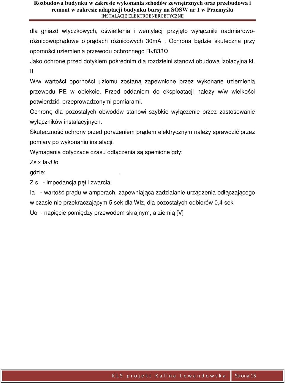 W/w wartości oporności uziomu zostaną zapewnione przez wykonane uziemienia przewodu PE w obiekcie. Przed oddaniem do eksploatacji należy w/w wielkości potwierdzić. przeprowadzonymi pomiarami.