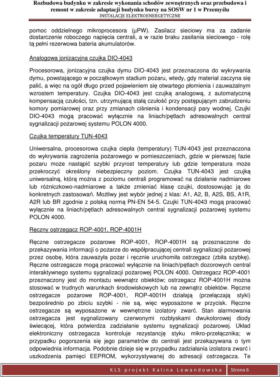 palić, a więc na ogół długo przed pojawieniem się otwartego płomienia i zauważalnym wzrostem temperatury. Czujka DIO-4043 jest czujką analogową, z automatyczną kompensacją czułości, tzn.