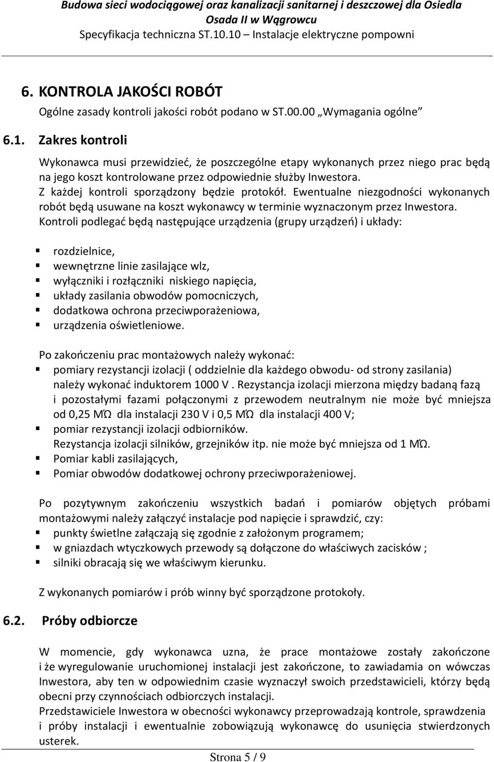 Z każdej kontroli sporządzony będzie protokół. Ewentualne niezgodności wykonanych robót będą usuwane na koszt wykonawcy w terminie wyznaczonym przez Inwestora.