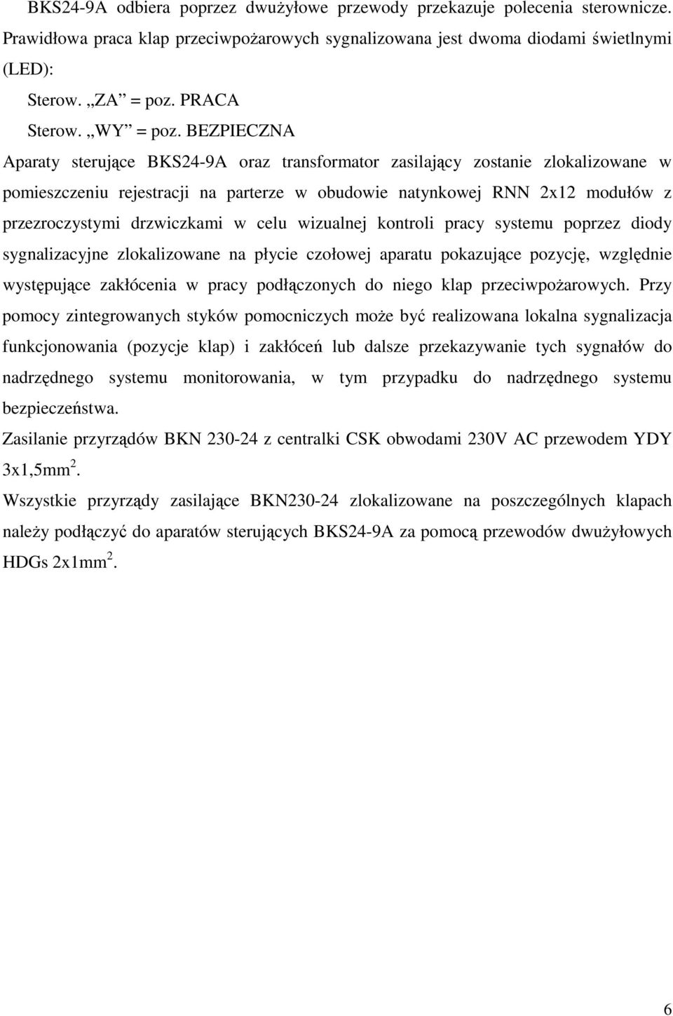 BEZPIECZNA Aparaty sterujące BKS24-9A oraz transformator zasilający zostanie zlokalizowane w pomieszczeniu rejestracji na parterze w obudowie natynkowej RNN 2x12 modułów z przezroczystymi drzwiczkami