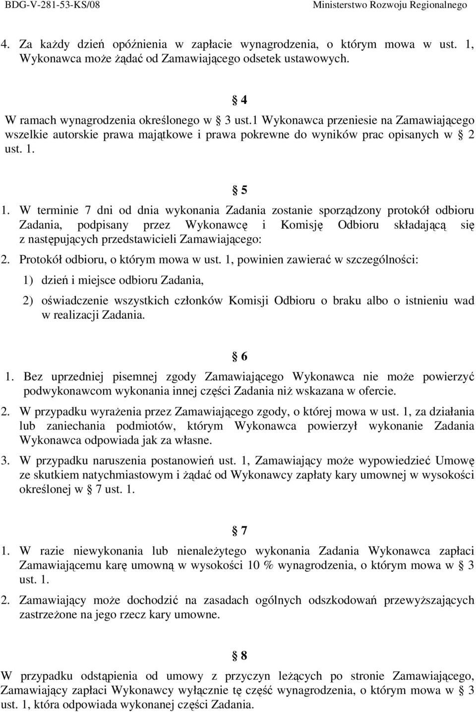 W terminie 7 dni od dnia wykonania Zadania zostanie sporządzony protokół odbioru Zadania, podpisany przez Wykonawcę i Komisję Odbioru składającą się z następujących przedstawicieli Zamawiającego: 2.