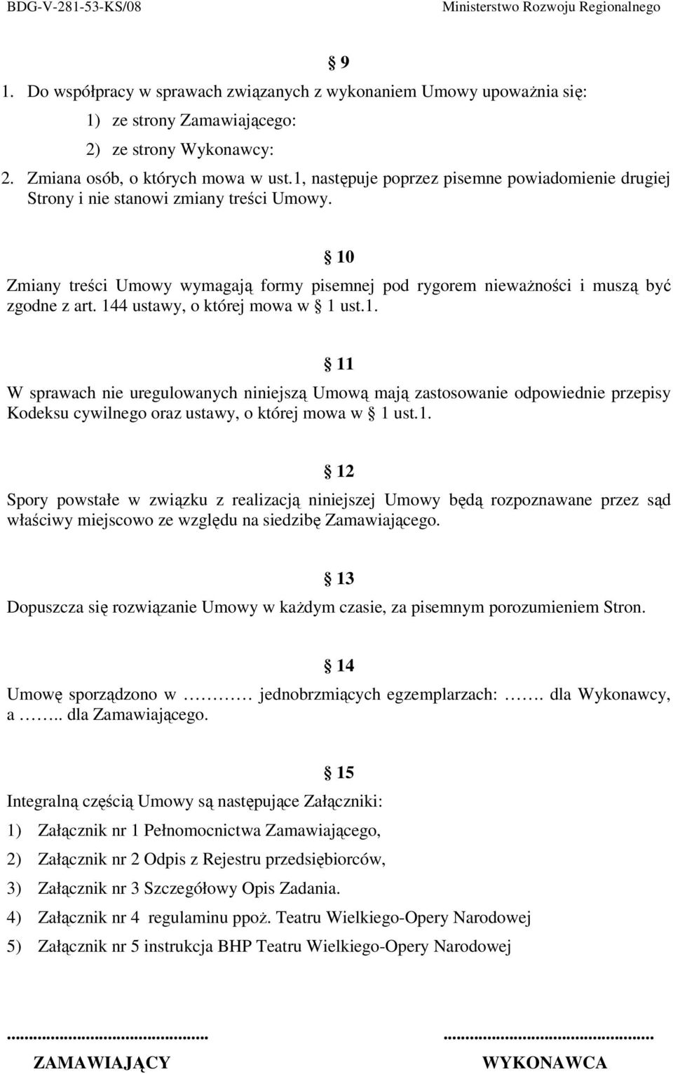 144 ustawy, o której mowa w 1 ust.1. 11 W sprawach nie uregulowanych niniejszą Umową mają zastosowanie odpowiednie przepisy Kodeksu cywilnego oraz ustawy, o której mowa w 1 ust.1. 12 Spory powstałe w związku z realizacją niniejszej Umowy będą rozpoznawane przez sąd właściwy miejscowo ze względu na siedzibę Zamawiającego.