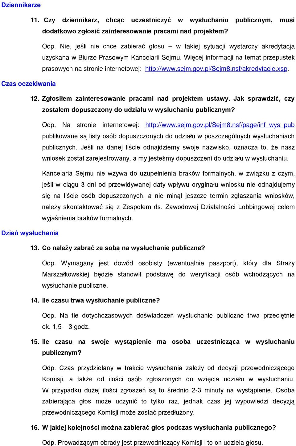 Więcej informacji na temat przepustek prasowych na stronie internetowej: http://www.sejm.gov.pl/sejm8.nsf/akredytacje.xsp. Czas oczekiwania 12. Zgłosiłem zainteresowanie pracami nad projektem ustawy.