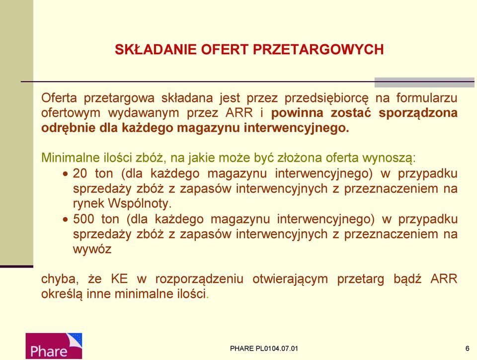 Minimalne ilości zbóż, na jakie może być złożona oferta wynoszą: 20 ton (dla każdego magazynu interwencyjnego) w przypadku sprzedaży zbóż z zapasów