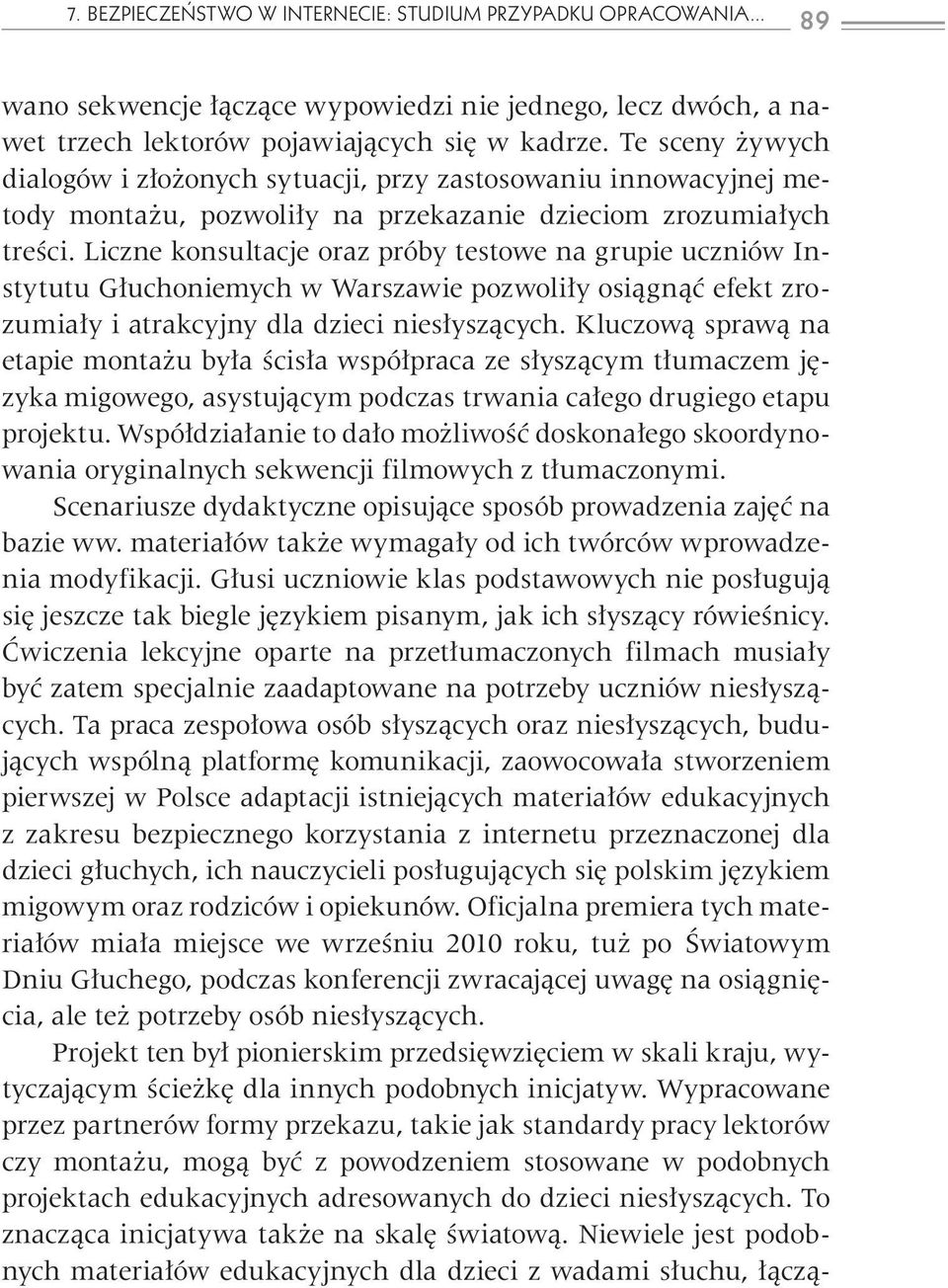 Liczne konsultacje oraz próby testowe na grupie uczniów Instytutu Głuchoniemych w Warszawie pozwoliły osiągnąć efekt zrozumiały i atrakcyjny dla dzieci niesłyszących.
