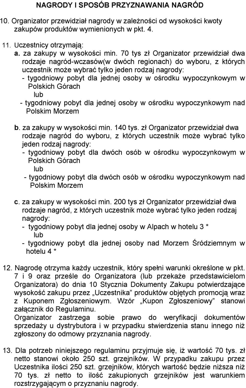 70 tys zł Organizator przewidział dwa rodzaje nagród-wczasów(w dwóch regionach) do wyboru, z których uczestnik może wybrać tylko jeden rodzaj nagrody: - tygodniowy pobyt dla jednej osoby w ośrodku