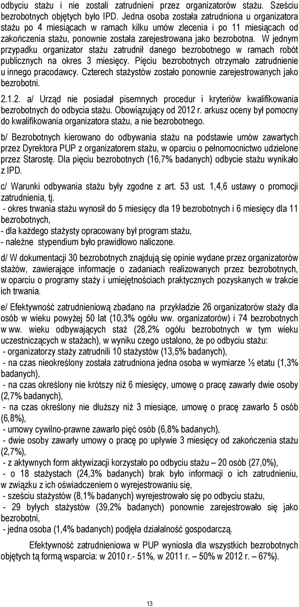 W jednym przypadku organizator stażu zatrudnił danego bezrobotnego w ramach robót publicznych na okres 3 miesięcy. Pięciu bezrobotnych otrzymało zatrudnienie u innego pracodawcy.