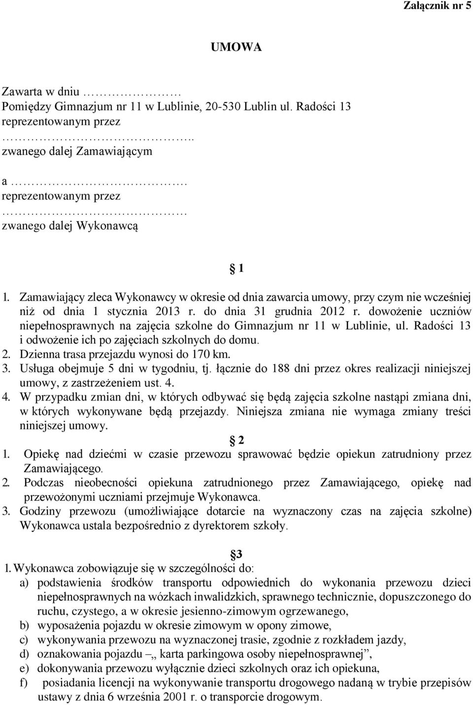 dowożenie uczniów niepełnosprawnych na zajęcia szkolne do Gimnazjum nr 11 w Lublinie, ul. Radości 13 i odwożenie ich po zajęciach szkolnych do domu. 2. Dzienna trasa przejazdu wynosi do 170 km. 3.