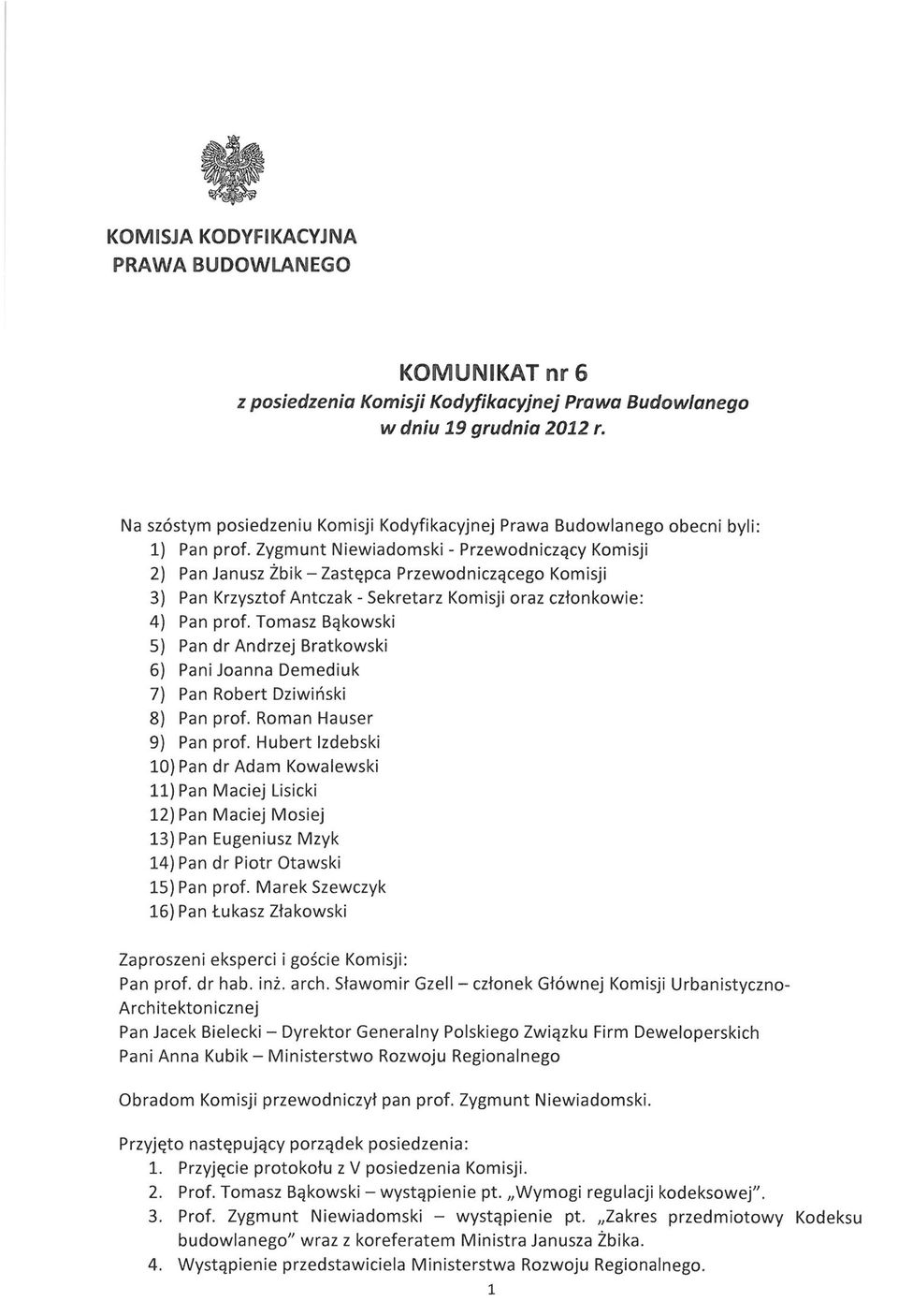 Zygmunt Niewiadomski - Przewodniczący Komisji 2) Pan Janusz Żbik - Zastępca Przewodniczącego Komisji 3) Pan Krzysztof Antczak - Sekretarz Komisji oraz członkowie: 4) Pan prof.