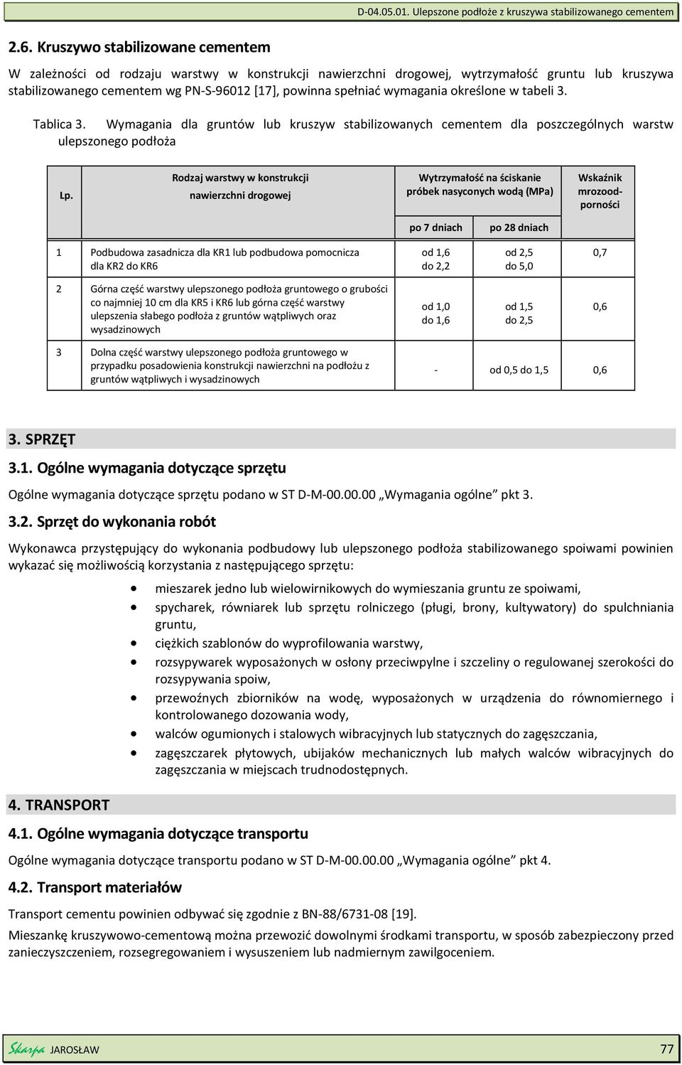 powinna spełniać wymagania określone w tabeli 3. Tablica 3. Wymagania dla gruntów lub kruszyw stabilizowanych cementem dla poszczególnych warstw ulepszonego podłoża Lp.