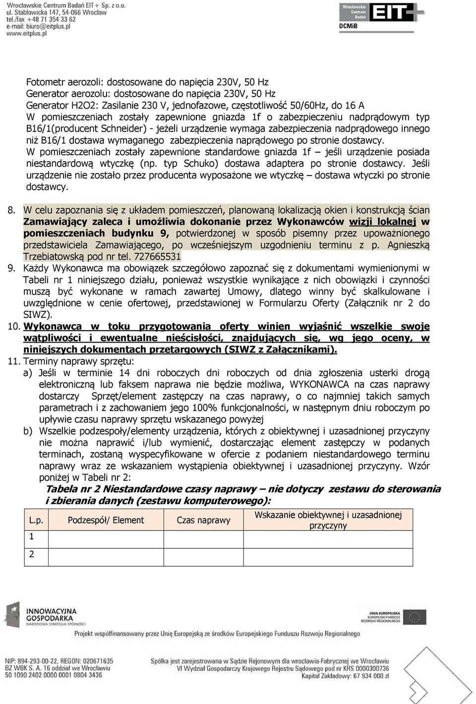 zabezpieczenia naprądowego po stronie dostawcy. W pomieszczeniach zostały zapewnione standardowe gniazda 1f jeśli urządzenie posiada niestandardową wtyczkę (np.