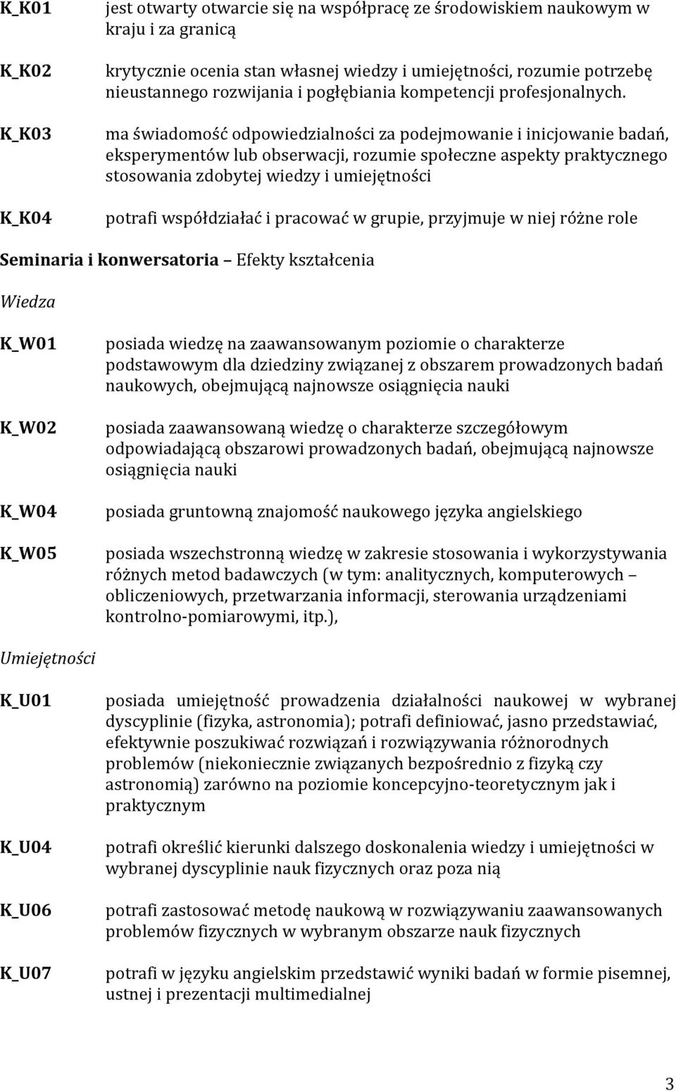 ma świadomość odpowiedzialności za podejmowanie i inicjowanie badań, eksperymentów lub obserwacji, rozumie społeczne aspekty praktycznego stosowania zdobytej wiedzy i umiejętności potrafi