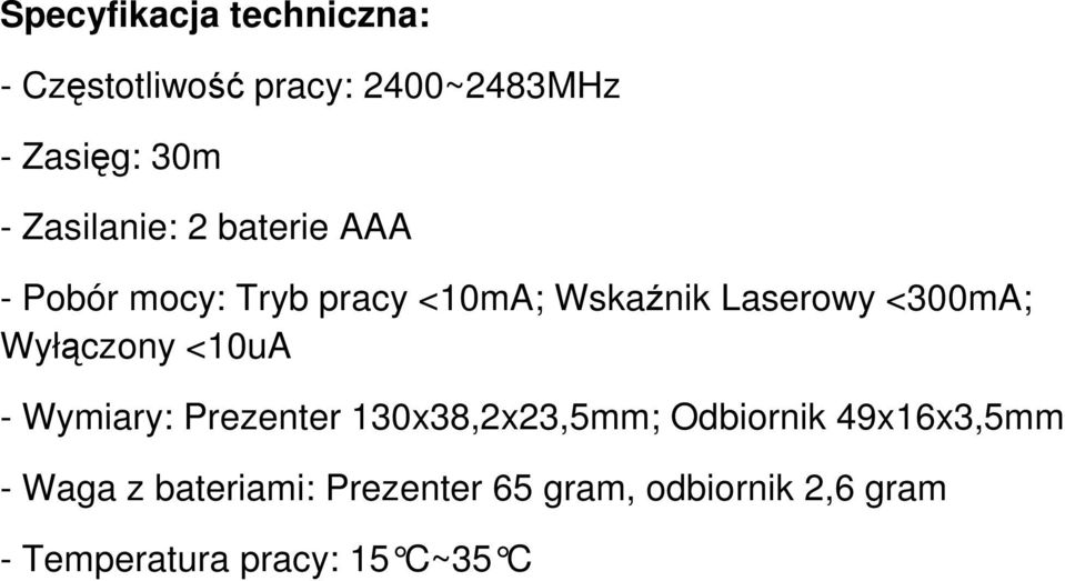 <300mA; Wyłączony <10uA - Wymiary: Prezenter 130x38,2x23,5mm; Odbiornik