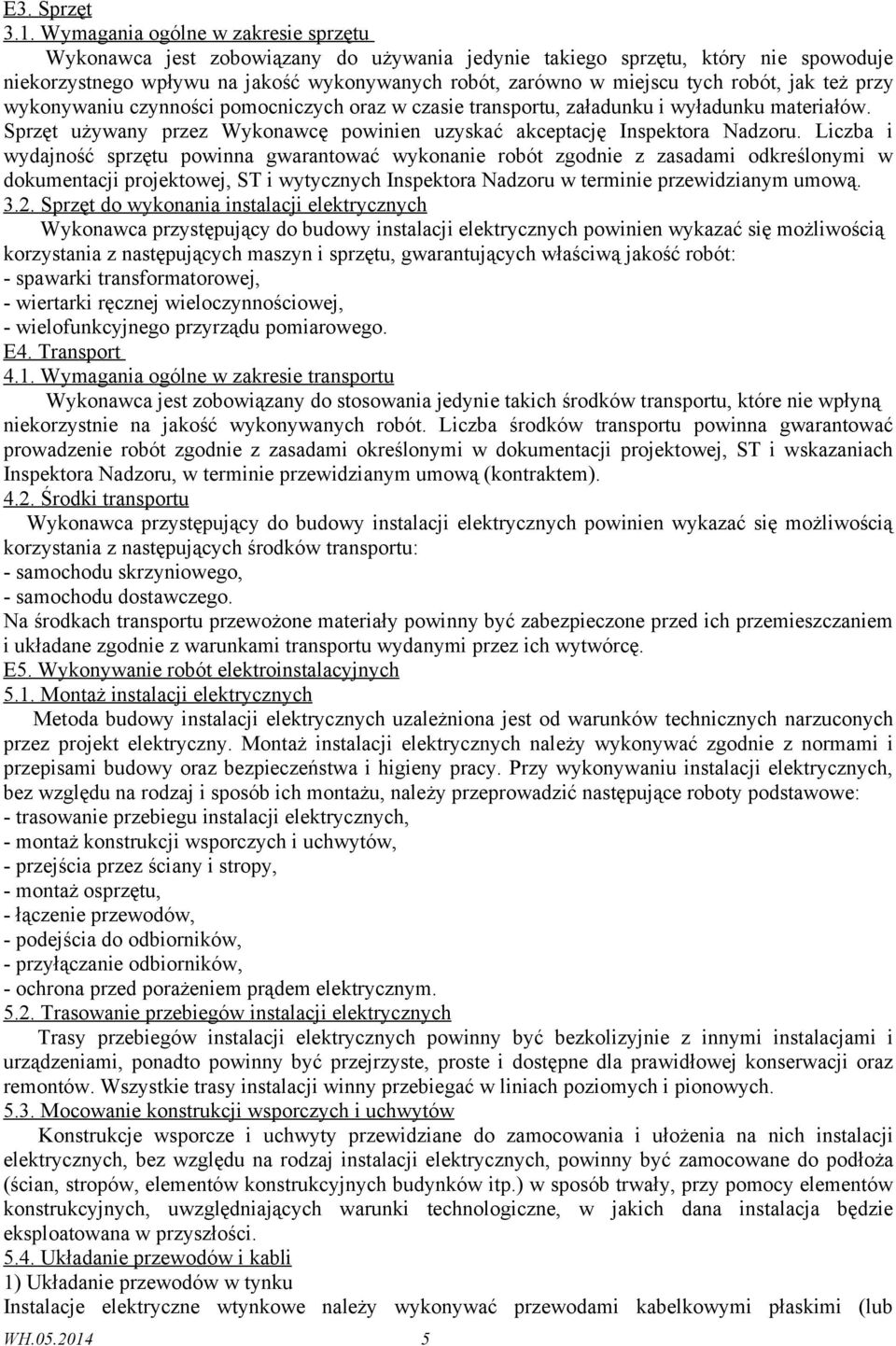 robót, jak też przy wykonywaniu czynności pomocniczych oraz w czasie transportu, załadunku i wyładunku materiałów. Sprzęt używany przez Wykonawcę powinien uzyskać akceptację Inspektora Nadzoru.