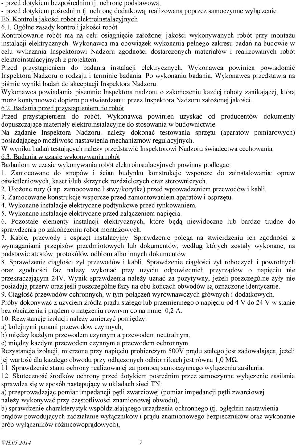Wykonawca ma obowiązek wykonania pełnego zakresu badań na budowie w celu wykazania Inspektorowi Nadzoru zgodności dostarczonych materiałów i realizowanych robót elektroinstalacyjnych z projektem.