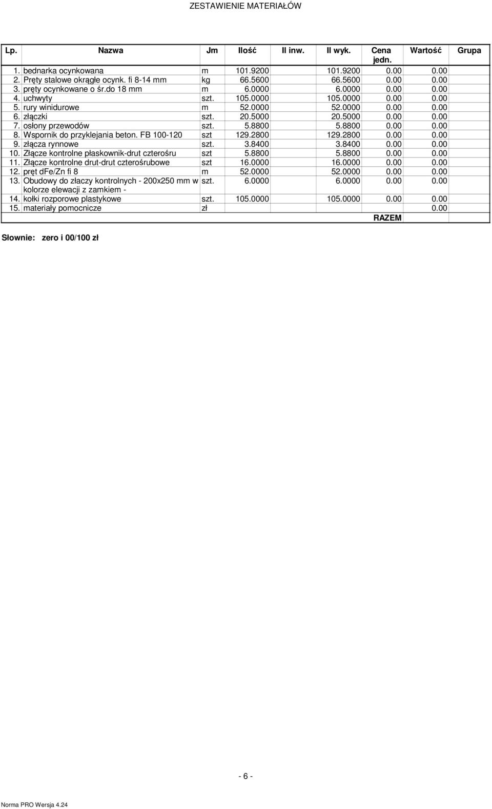 8800 5.8800 0.00 0.00 8. Wspornik do przyklejania beton. FB 100-120 szt 129.2800 129.2800 0.00 0.00 9. złącza rynnowe 3.8400 3.8400 0.00 0.00 10. Złącze kontrolne płaskownik-drut czterośru szt 5.