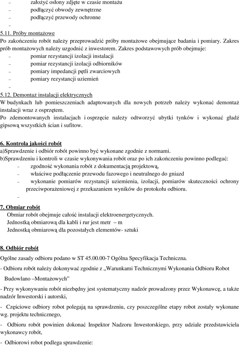 Zakres podstawowych prób obejmuje: pomiar rezystancji izolacji instalacji pomiar rezystancji izolacji odbiorników pomiary impedancji pętli zwarciowych pomiary rezystancji uziemień 5.12.