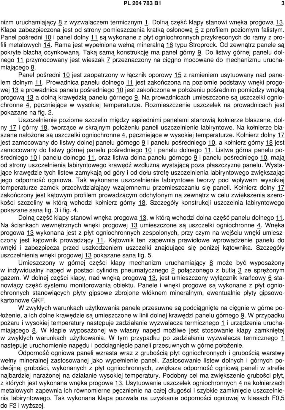 Panel pośredni 10 i panel dolny 11 są wykonane z płyt ogniochronnych przykręconych do ramy z profili metalowych 14. Rama jest wypełniona wełną mineralną 16 typu Stroprock.