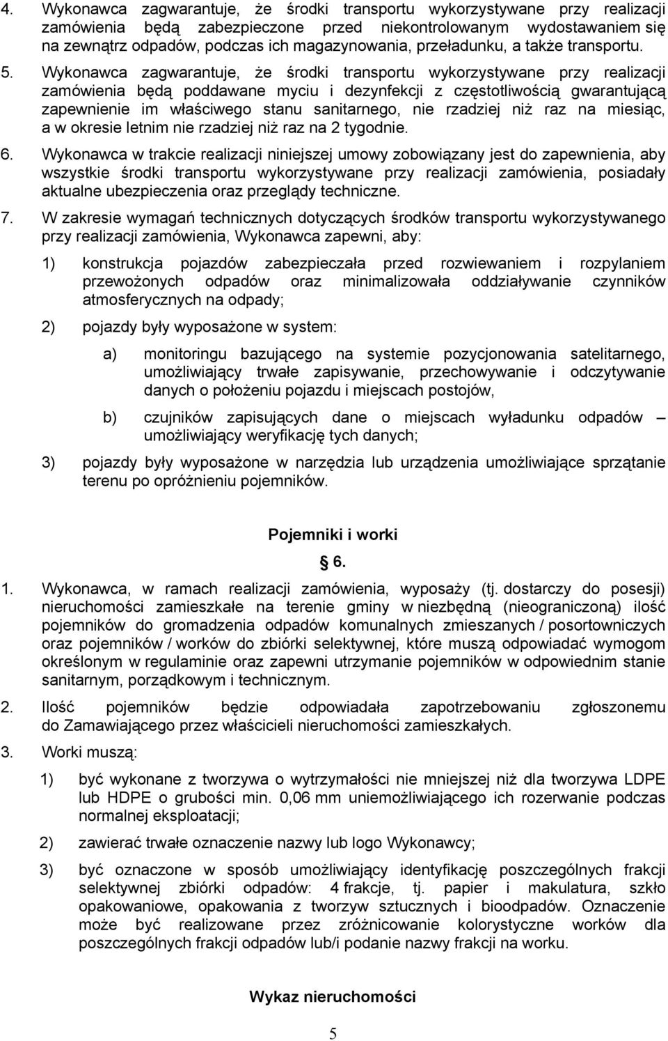 Wykonawca zagwarantuje, że środki transportu wykorzystywane przy realizacji zamówienia będą poddawane myciu i dezynfekcji z częstotliwością gwarantującą zapewnienie im właściwego stanu sanitarnego,
