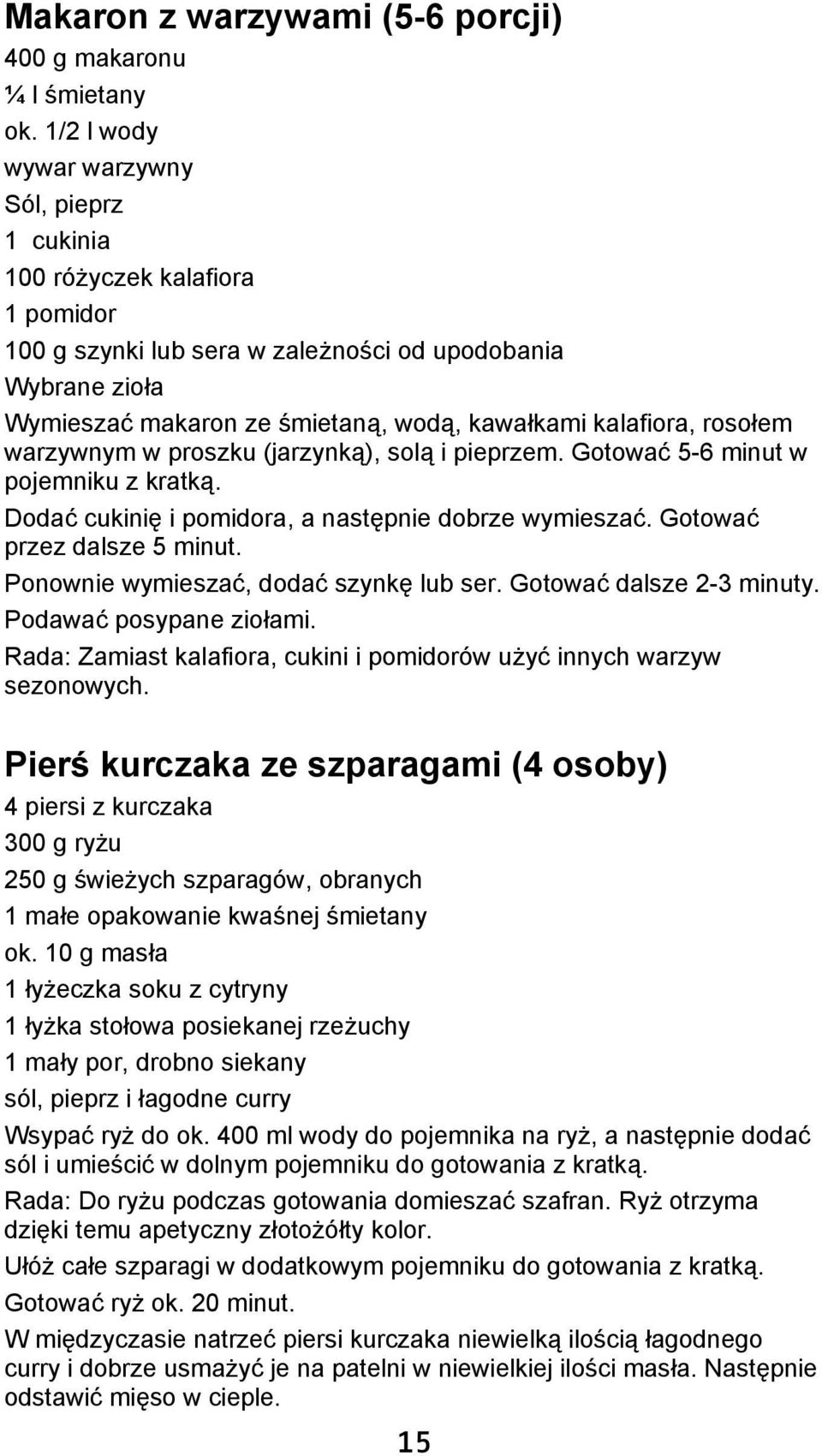 kalafiora, rosołem warzywnym w proszku (jarzynką), solą i pieprzem. Gotować 5-6 minut w pojemniku z kratką. Dodać cukinię i pomidora, a następnie dobrze wymieszać. Gotować przez dalsze 5 minut.