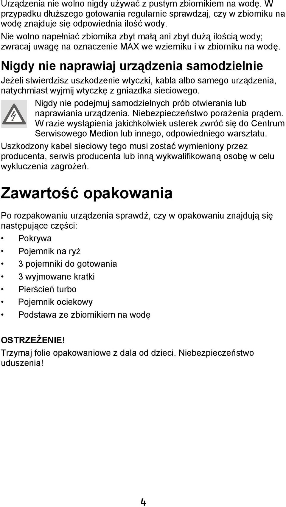 Nigdy nie naprawiaj urządzenia samodzielnie Jeżeli stwierdzisz uszkodzenie wtyczki, kabla albo samego urządzenia, natychmiast wyjmij wtyczkę z gniazdka sieciowego.