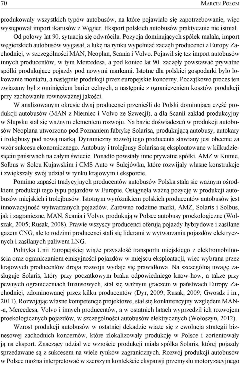 Pozycja dominujących spółek malała, import węgierskich autobusów wygasał, a lukę na rynku wypełniać zaczęli producenci z Europy Zachodniej, w szczególności MAN, Neoplan, Scania i Volvo.