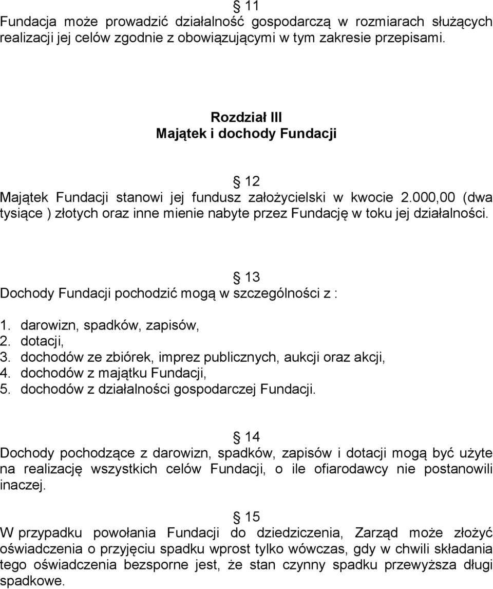 13 Dochody Fundacji pochodzić mogą w szczególności z : 1. darowizn, spadków, zapisów, 2. dotacji, 3. dochodów ze zbiórek, imprez publicznych, aukcji oraz akcji, 4. dochodów z majątku Fundacji, 5.