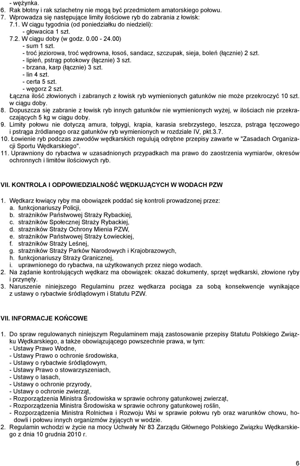 - troć jeziorowa, troć wędrowna, łosoś, sandacz, szczupak, sieja, boleń (łącznie) 2 szt. - lipień, pstrąg potokowy (łącznie) 3 szt. - brzana, karp (łącznie) 3 szt. - lin 4 szt. - certa 5 szt.