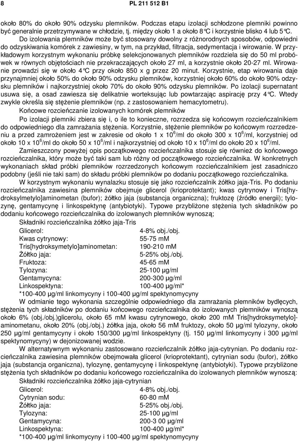Do izolowania plemników może być stosowany dowolny z różnorodnych sposobów, odpowiedni do odzyskiwania komórek z zawiesiny, w tym, na przykład, filtracja, sedymentacja i wirowanie.