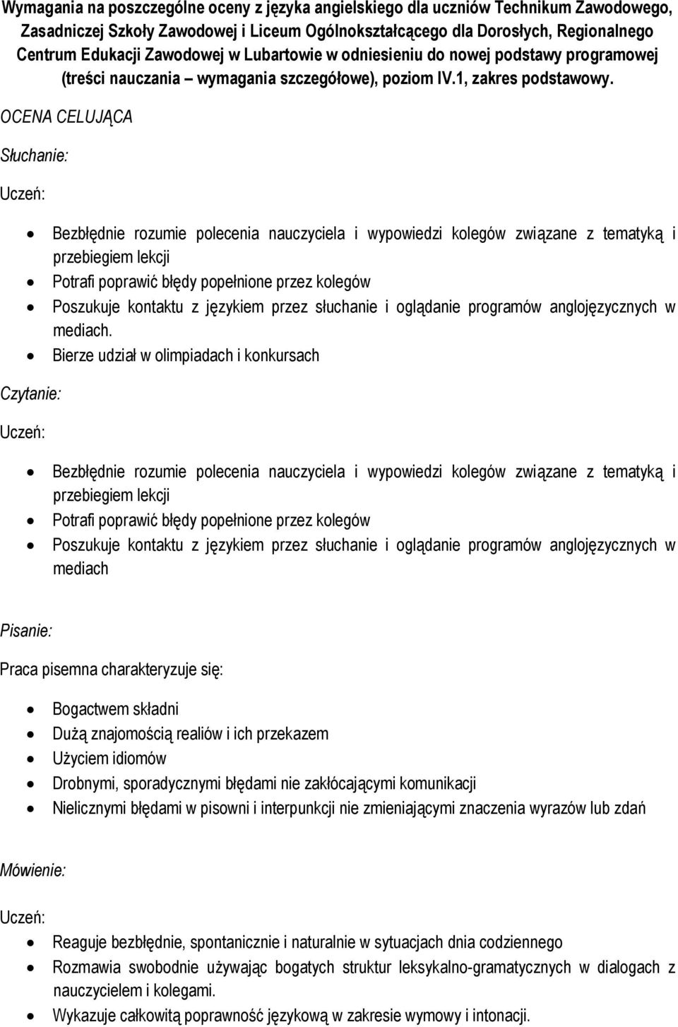 OCENA CELUJĄCA Bezbłędnie rozumie polecenia nauczyciela i wypowiedzi kolegów związane z tematyką i przebiegiem lekcji Potrafi poprawić błędy popełnione przez kolegów Poszukuje kontaktu z językiem