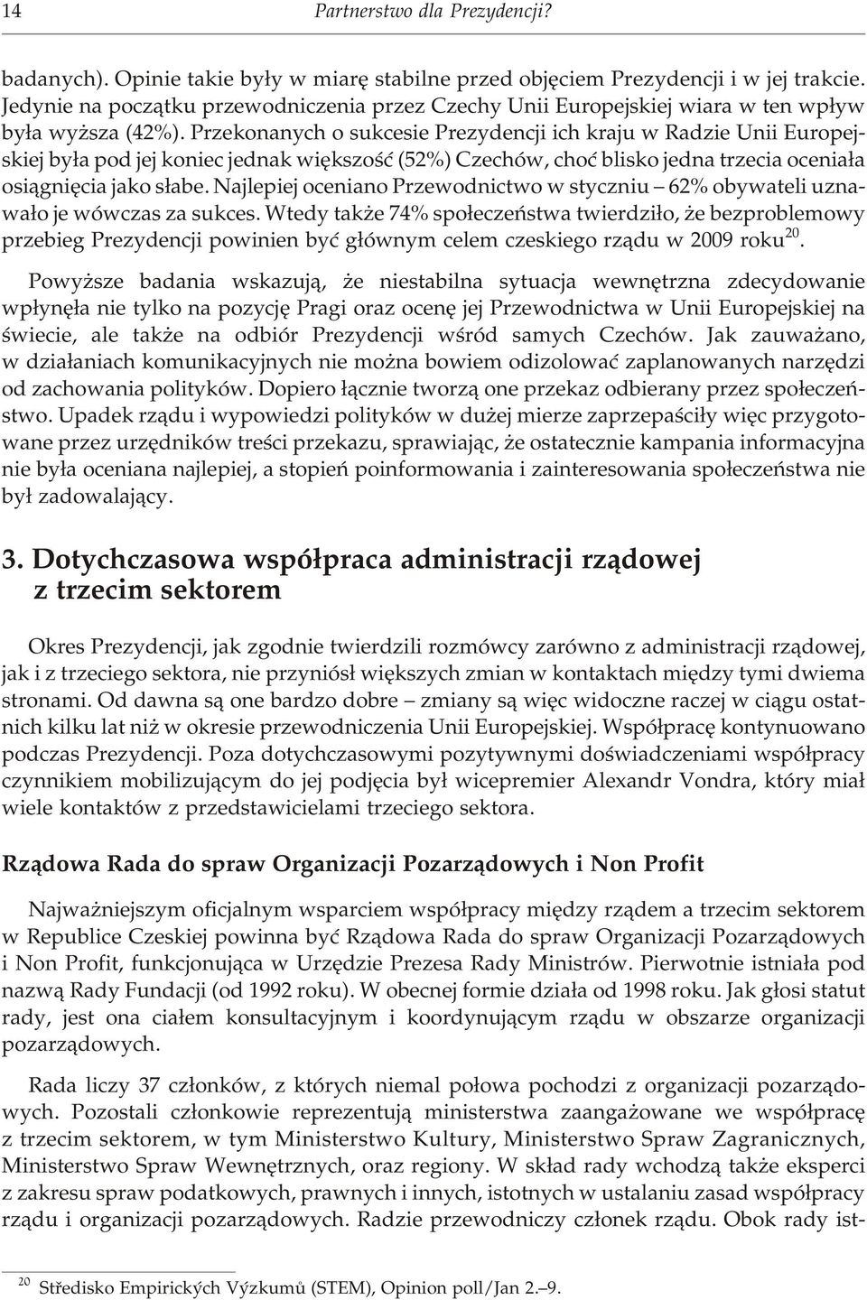 Prze ko na nych o su kce sie Pre zy den cji ich kra ju w Ra dzie Unii Eu ro pe j - skiej by³a pod jej ko niec jed nak wiê kszoœæ (52%) Cze chów, choæ bli sko jed na trze cia oce nia³a osi¹gniê cia