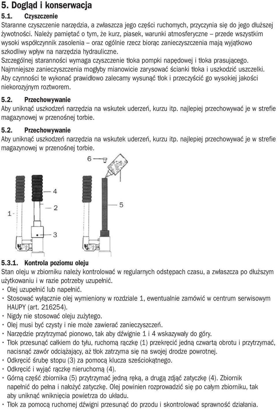 hydrauliczne. Szczególnej staranności wymaga czyszczenie tłoka pompki napędowej i tłoka prasującego. Najmniejsze zanieczyszczenia mogłyby mianowicie zarysować ścianki tłoka i uszkodzić uszczelki.