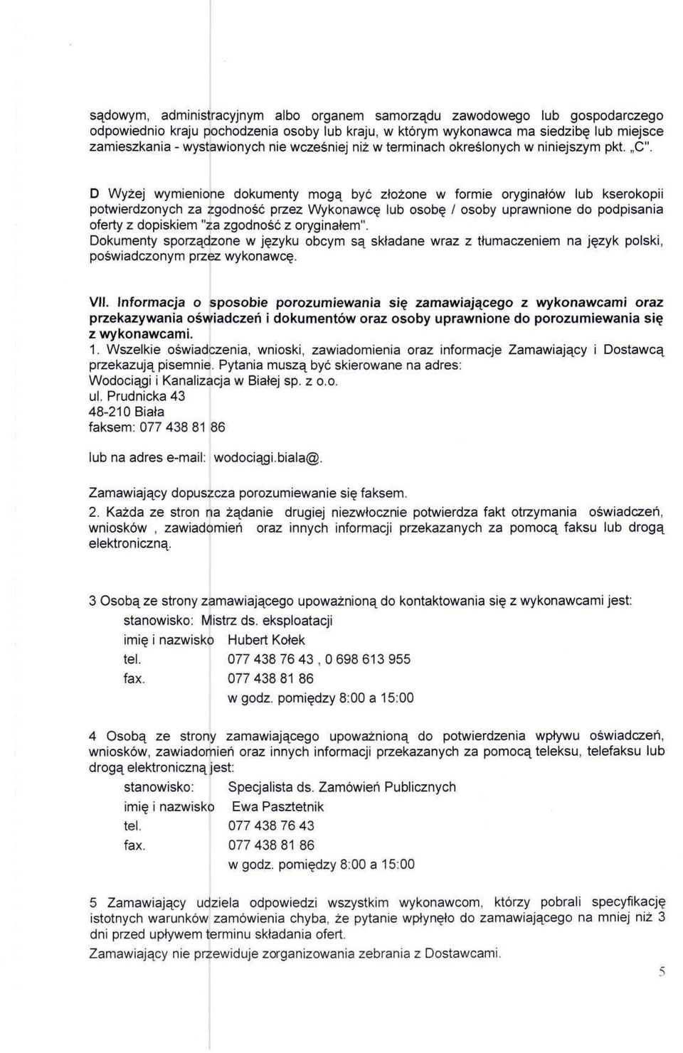 D Wyżej wymienione dokumenty mogą być złożone w formie oryginałów lub kserokopii potwierdzonych za zgodność przez Wykonawcę lub osobę / osoby uprawnione do podpisania oferty z dopiskiem "za zgodność