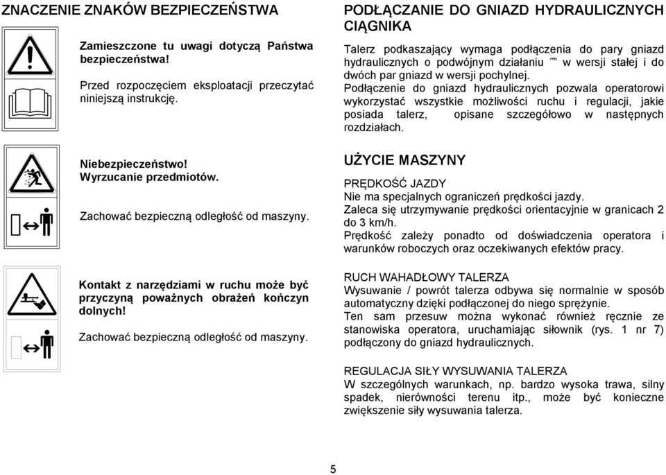 PODŁĄCZANIE DO GNIAZD HYDRAULICZNYCH CIĄGNIKA Talerz podkaszający wymaga podłączenia do pary gniazd hydraulicznych o podwójnym działaniu w wersji stałej i do dwóch par gniazd w wersji pochylnej.