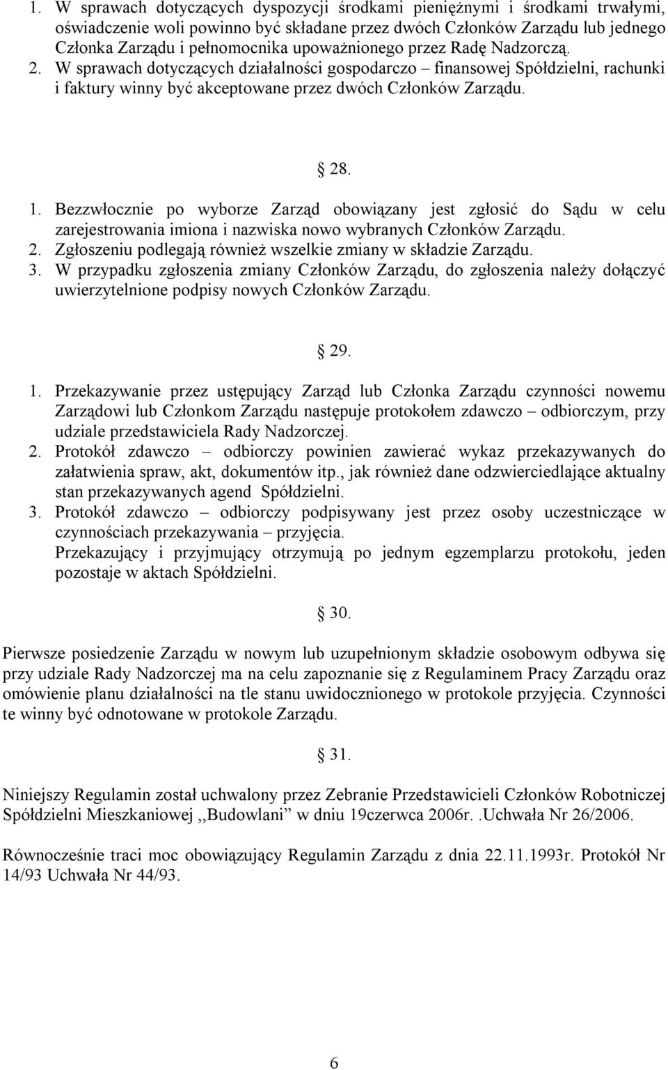 Bezzwłocznie po wyborze Zarząd obowiązany jest zgłosić do Sądu w celu zarejestrowania imiona i nazwiska nowo wybranych Członków Zarządu. 2.