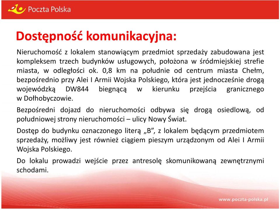 0,8 km na południe od centrum miasta Chełm, bezpośrednio przy Alei I Armii Wojska Polskiego, która jest jednocześnie drogą wojewódzką DW844 biegnącą w kierunku przejścia granicznego w