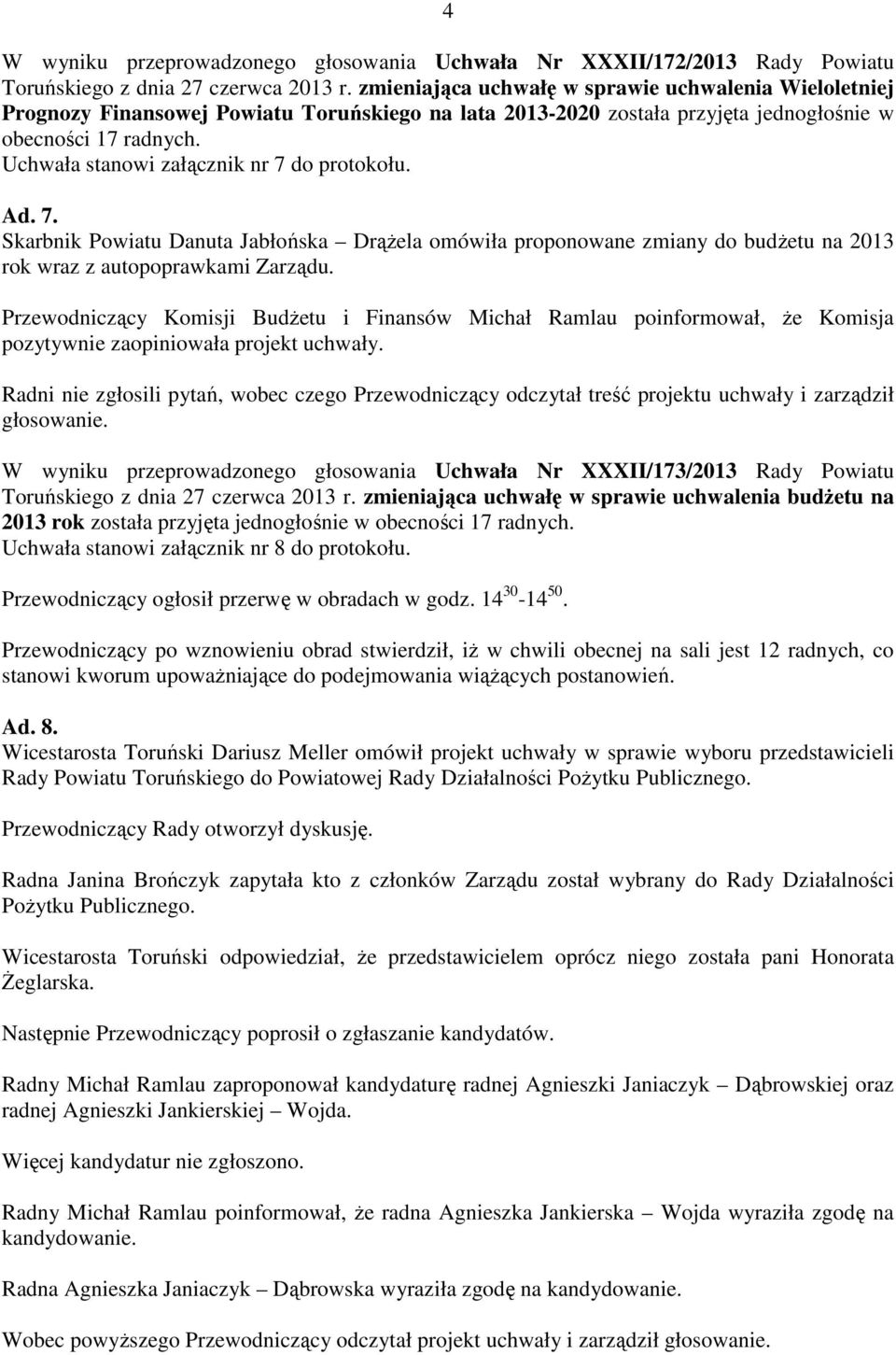 Uchwała stanowi załącznik nr 7 do protokołu. Ad. 7. Skarbnik Powiatu Danuta Jabłońska DrąŜela omówiła proponowane zmiany do budŝetu na 2013 rok wraz z autopoprawkami Zarządu.